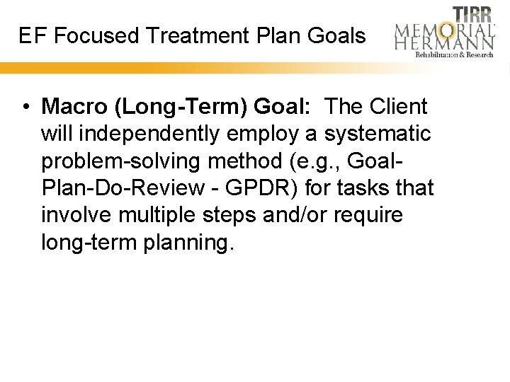 EF Focused Treatment Plan Goals • Macro (Long-Term) Goal: The Client will independently employ