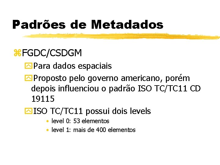 Padrões de Metadados z. FGDC/CSDGM y. Para dados espaciais y. Proposto pelo governo americano,