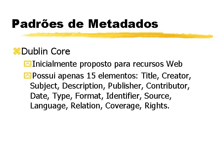 Padrões de Metadados z. Dublin Core y. Inicialmente proposto para recursos Web y. Possui
