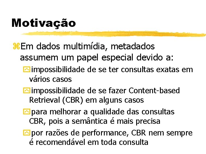 Motivação z. Em dados multimídia, metadados assumem um papel especial devido a: yimpossibilidade de