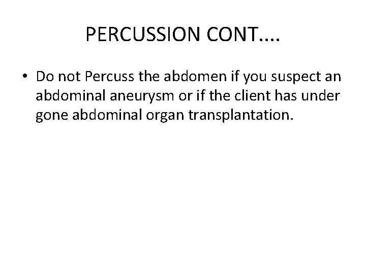 PERCUSSION CONT. . • Do not Percuss the abdomen if you suspect an abdominal