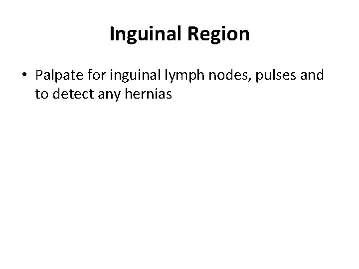 Inguinal Region • Palpate for inguinal lymph nodes, pulses and to detect any hernias