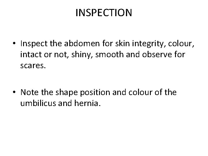 INSPECTION • Inspect the abdomen for skin integrity, colour, intact or not, shiny, smooth