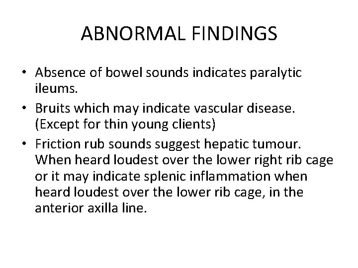 ABNORMAL FINDINGS • Absence of bowel sounds indicates paralytic ileums. • Bruits which may