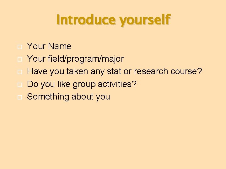 Introduce yourself Your Name Your field/program/major Have you taken any stat or research course?