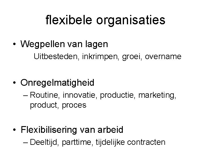 flexibele organisaties • Wegpellen van lagen Uitbesteden, inkrimpen, groei, overname • Onregelmatigheid – Routine,