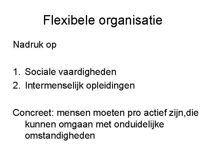 Flexibele organisatie Nadruk op 1. Sociale vaardigheden 2. Intermenselijk opleidingen Concreet: mensen moeten pro