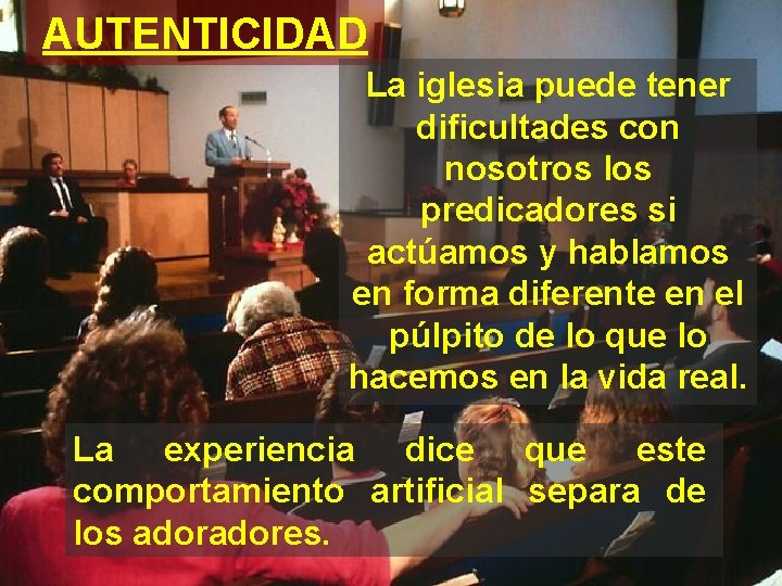 AUTENTICIDAD La iglesia puede tener dificultades con nosotros los predicadores si actúamos y hablamos