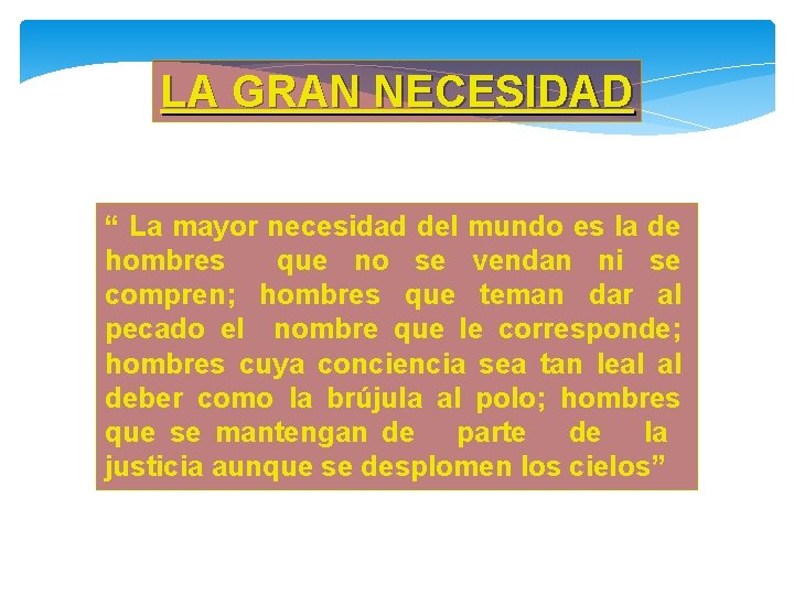 LA GRAN NECESIDAD “ La mayor necesidad del mundo es la de hombres que