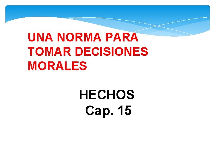 UNA NORMA PARA TOMAR DECISIONES MORALES HECHOS Cap. 15 