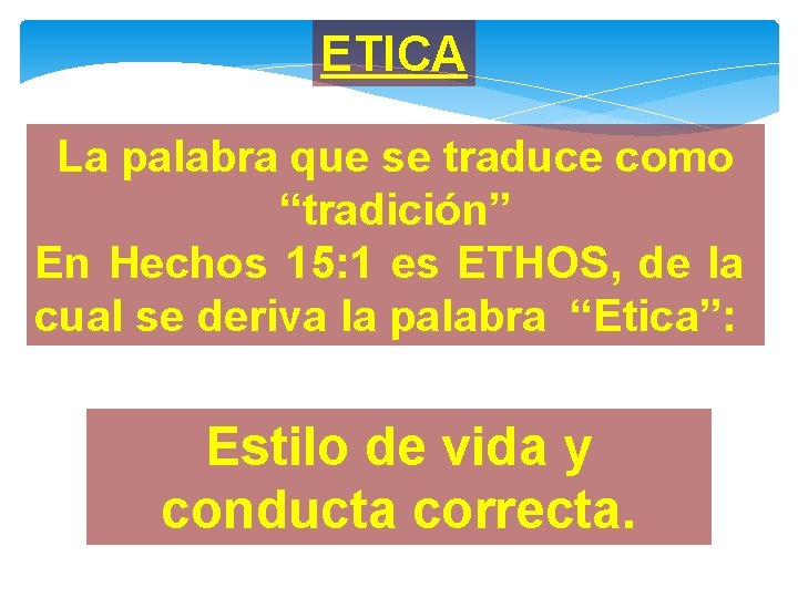 ETICA La palabra que se traduce como “tradición” En Hechos 15: 1 es ETHOS,