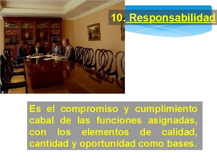 10. Responsabilidad: Es el compromiso y cumplimiento cabal de las funciones asignadas, con los