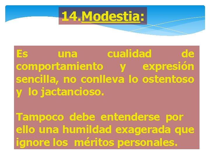 14. Modestia: Es una cualidad de comportamiento y expresión sencilla, no conlleva lo ostentoso