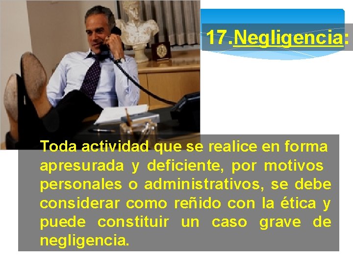 17. Negligencia: Toda actividad que se realice en forma apresurada y deficiente, por motivos