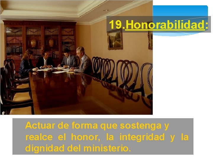 19. Honorabilidad: Actuar de forma que sostenga y realce el honor, la integridad y
