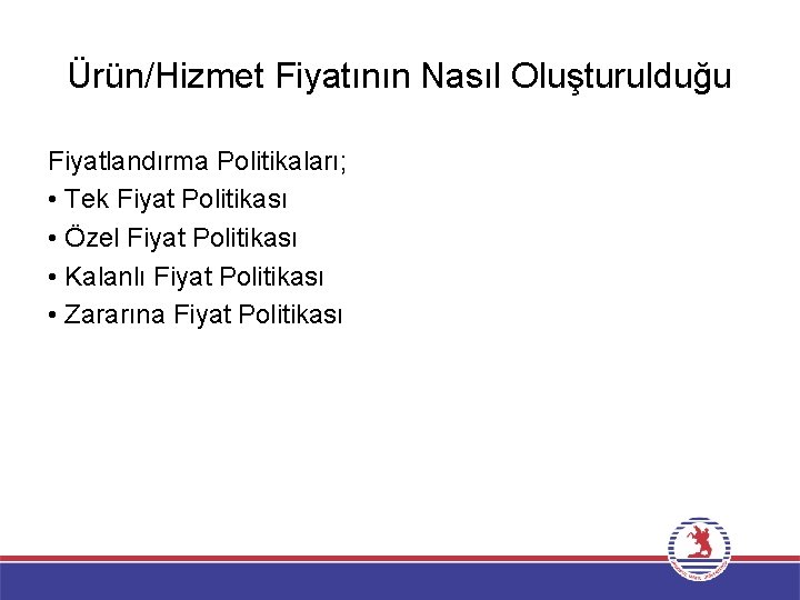 Ürün/Hizmet Fiyatının Nasıl Oluşturulduğu Fiyatlandırma Politikaları; • Tek Fiyat Politikası • Özel Fiyat Politikası