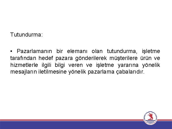 Tutundurma: • Pazarlamanın bir elemanı olan tutundurma, işletme tarafından hedef pazara gönderilerek müşterilere ürün