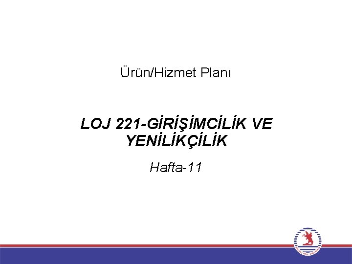 Ürün/Hizmet Planı LOJ 221 -GİRİŞİMCİLİK VE YENİLİKÇİLİK Hafta-11 