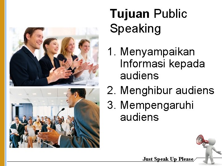 Tujuan Public Speaking 1. Menyampaikan Informasi kepada audiens 2. Menghibur audiens 3. Mempengaruhi audiens
