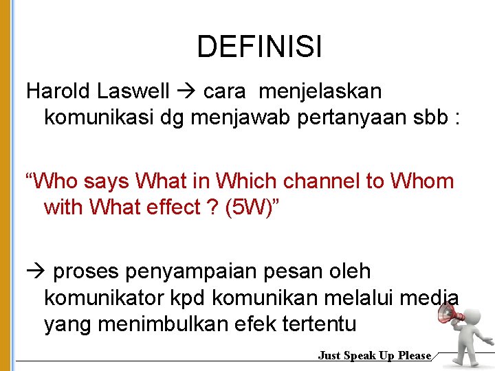 DEFINISI Harold Laswell cara menjelaskan komunikasi dg menjawab pertanyaan sbb : “Who says What