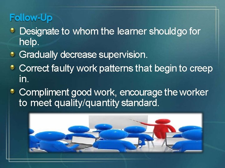 Follow-Up Designate to whom the learner should go for help. Gradually decrease supervision. Correct