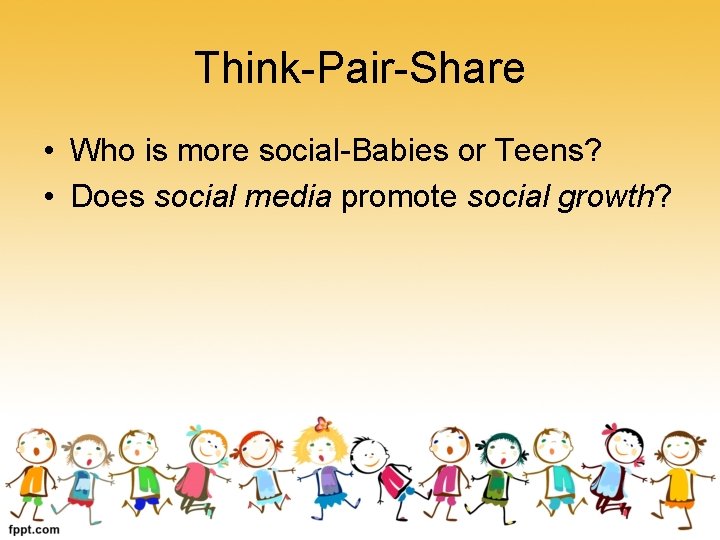Think-Pair-Share • Who is more social-Babies or Teens? • Does social media promote social