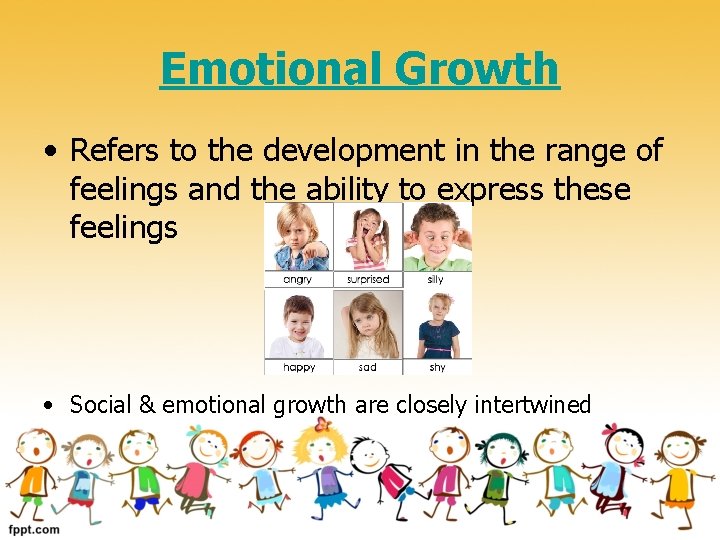 Emotional Growth • Refers to the development in the range of feelings and the
