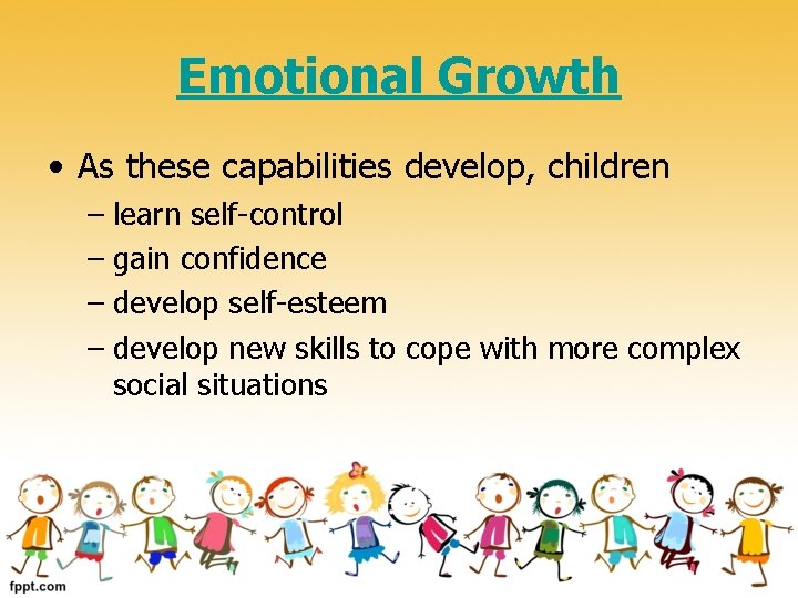 Emotional Growth • As these capabilities develop, children – learn self-control – gain confidence