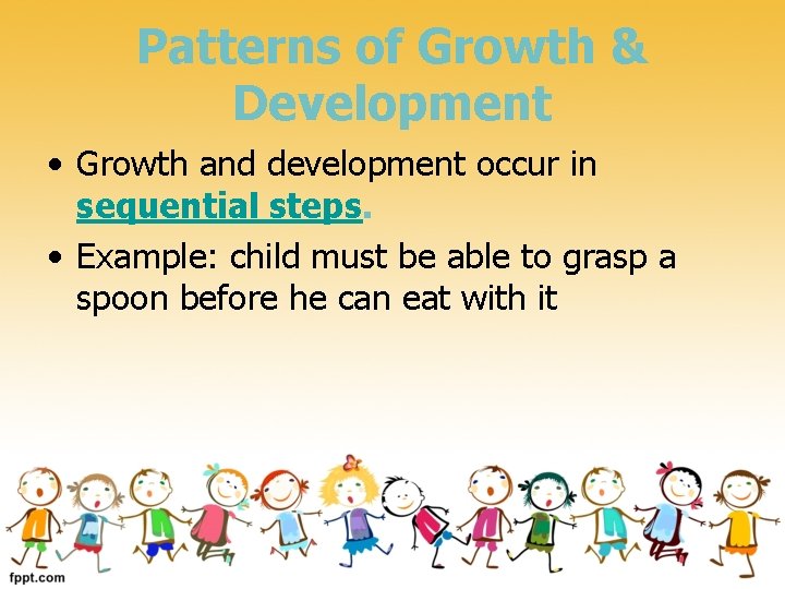 Patterns of Growth & Development • Growth and development occur in sequential steps. •