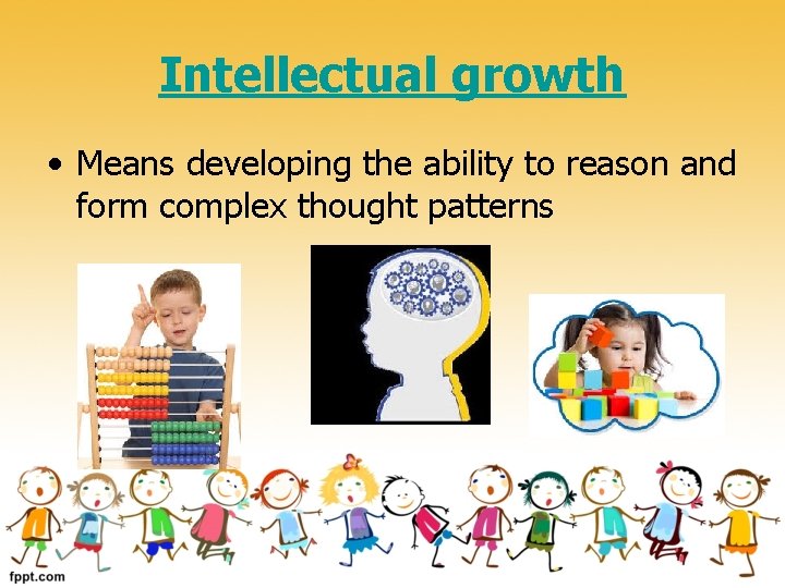 Intellectual growth • Means developing the ability to reason and form complex thought patterns