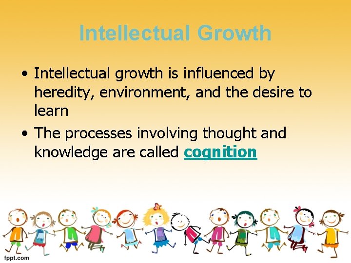 Intellectual Growth • Intellectual growth is influenced by heredity, environment, and the desire to
