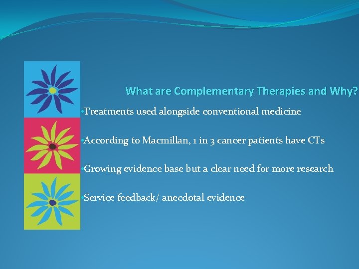 What are Complementary Therapies and Why? • Treatments used alongside conventional medicine • According