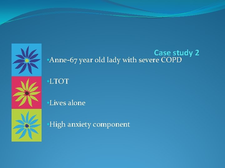 Case study 2 • Anne-67 year old lady with severe COPD • LTOT •