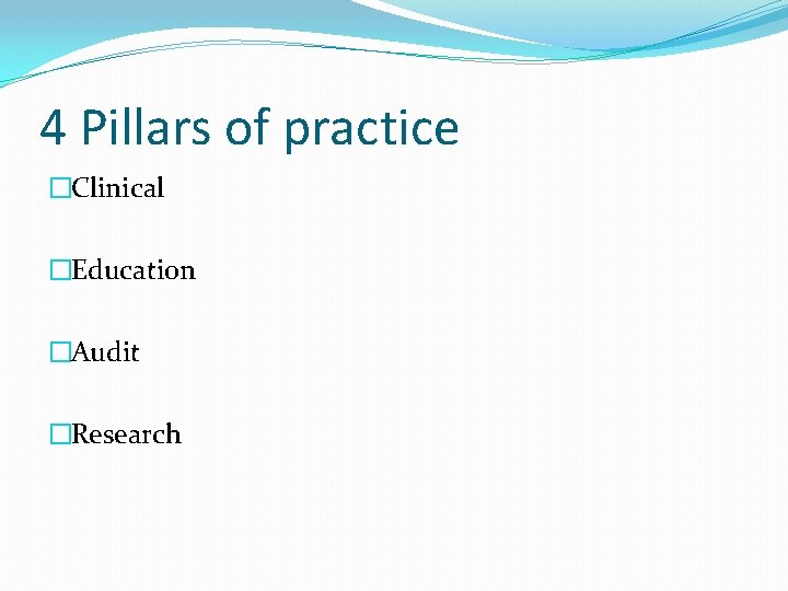 4 Pillars of practice �Clinical �Education �Audit �Research 
