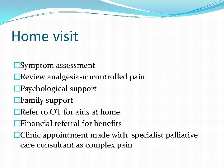 Home visit �Symptom assessment �Review analgesia-uncontrolled pain �Psychological support �Family support �Refer to OT