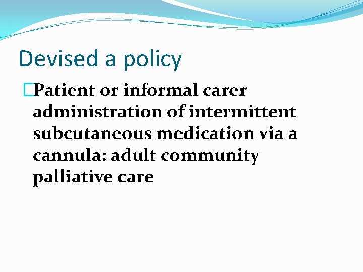 Devised a policy �Patient or informal carer administration of intermittent subcutaneous medication via a