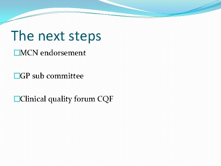 The next steps �MCN endorsement �GP sub committee �Clinical quality forum CQF 