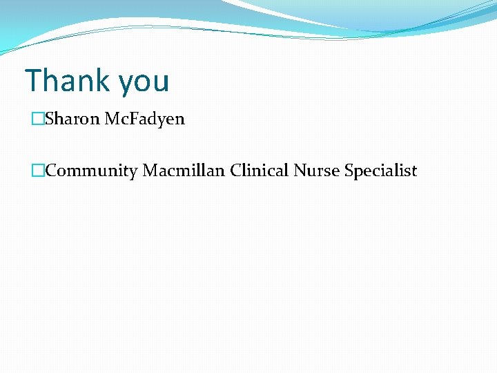 Thank you �Sharon Mc. Fadyen �Community Macmillan Clinical Nurse Specialist 