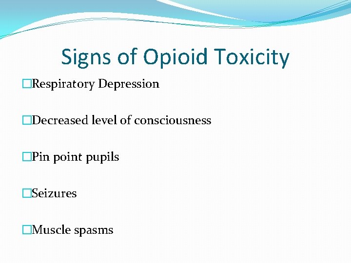 Signs of Opioid Toxicity �Respiratory Depression �Decreased level of consciousness �Pin point pupils �Seizures
