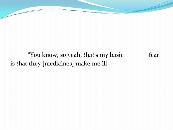 “You know, so yeah, that’s my basic is that they [medicines] make me ill.