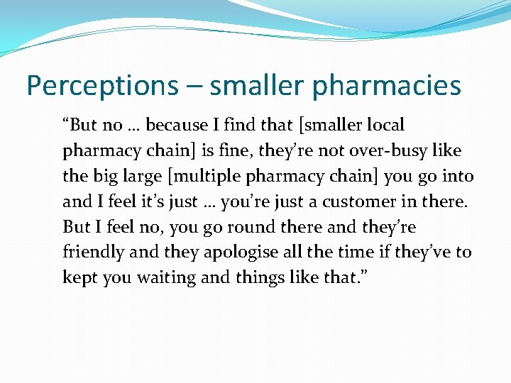 Perceptions – smaller pharmacies “But no … because I find that [smaller local pharmacy