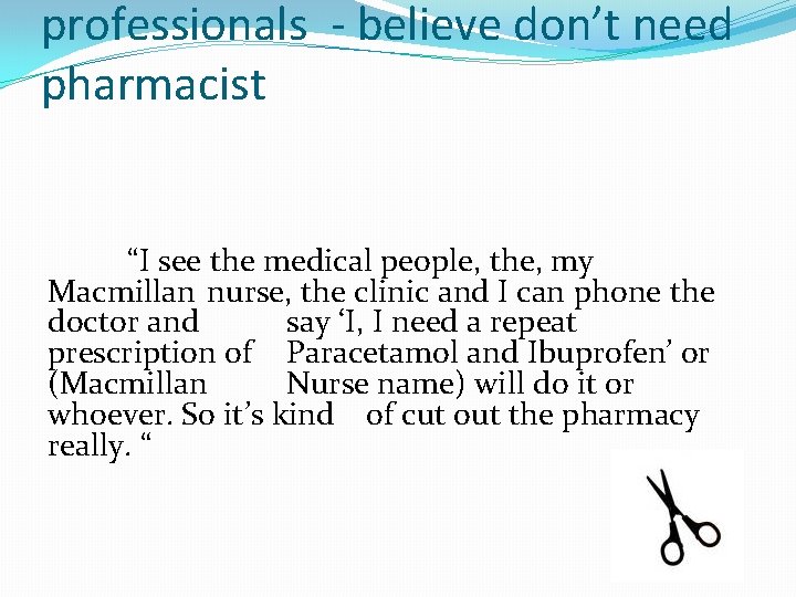professionals - believe don’t need pharmacist “I see the medical people, the, my Macmillan