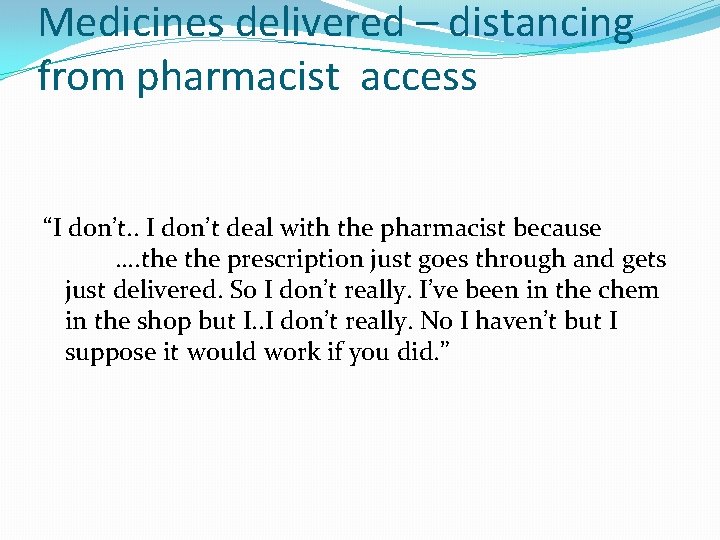 Medicines delivered – distancing from pharmacist access “I don’t. . I don’t deal with