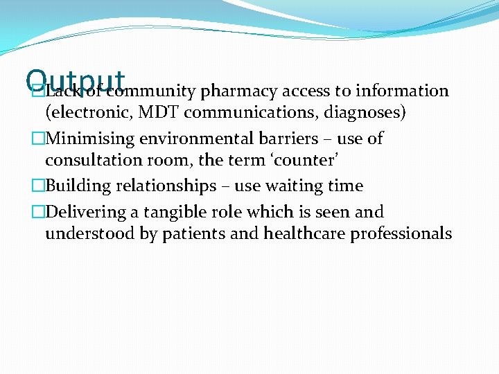 Output �Lack of community pharmacy access to information (electronic, MDT communications, diagnoses) �Minimising environmental