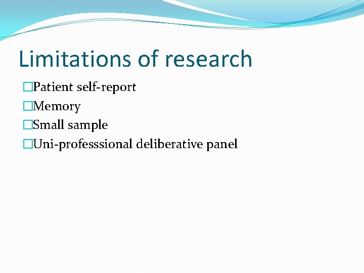 Limitations of research �Patient self-report �Memory �Small sample �Uni-professsional deliberative panel 