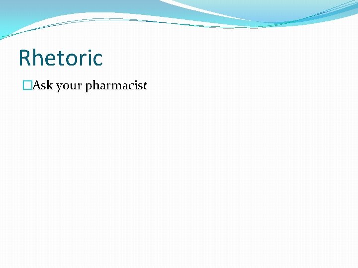 Rhetoric �Ask your pharmacist 