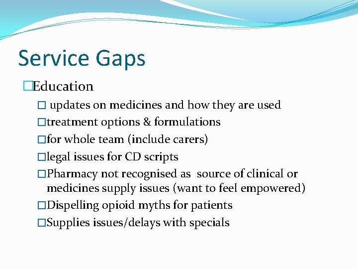 Service Gaps �Education � updates on medicines and how they are used �treatment options
