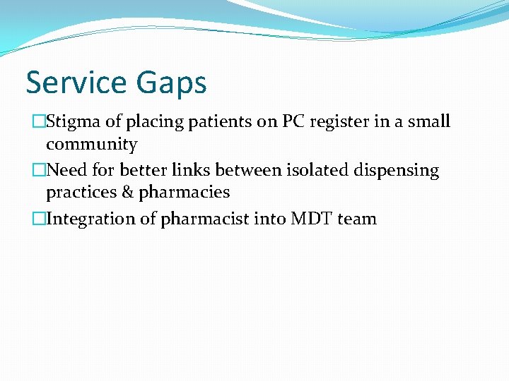 Service Gaps �Stigma of placing patients on PC register in a small community �Need