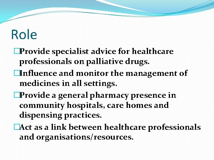 Role �Provide specialist advice for healthcare professionals on palliative drugs. �Influence and monitor the