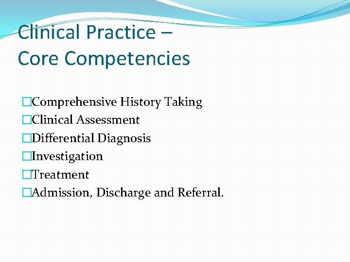 Clinical Practice – Core Competencies �Comprehensive History Taking �Clinical Assessment �Differential Diagnosis �Investigation �Treatment